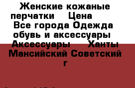 Женские кожаные перчатки. › Цена ­ 700 - Все города Одежда, обувь и аксессуары » Аксессуары   . Ханты-Мансийский,Советский г.